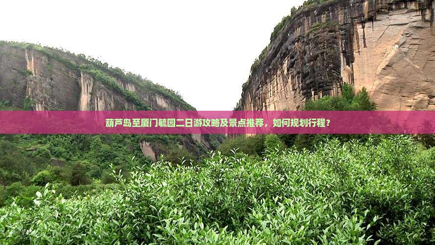 葫芦岛至厦门毓园二日游攻略及景点推荐，如何规划行程？