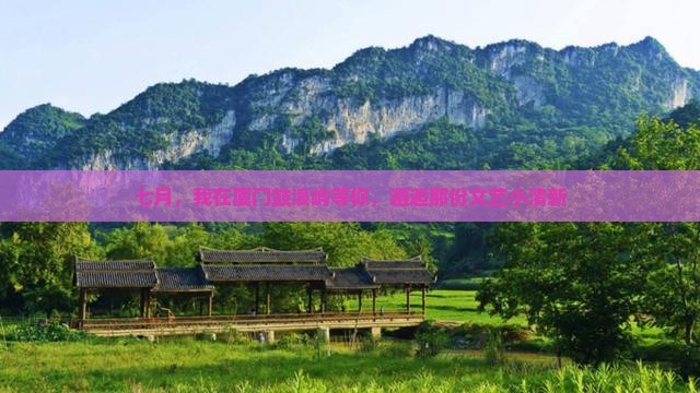 七月，我在厦门鼓浪屿等你，邂逅那份文艺小清新