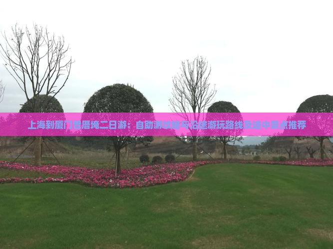 上海到厦门曾厝埯二日游：自助游攻略与沿途游玩路线及途中景点推荐