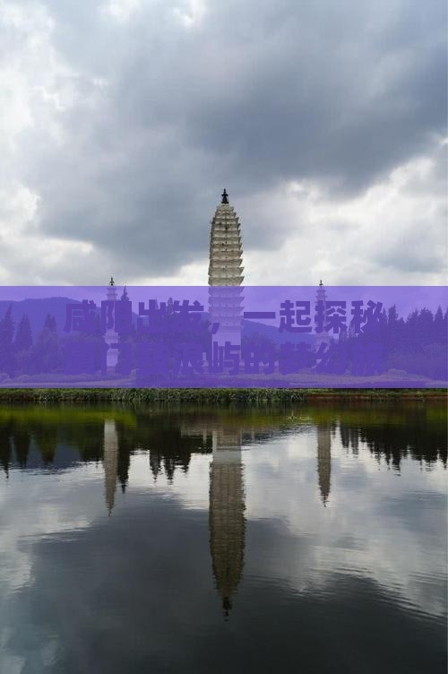 咸阳出发，一起探秘厦门鼓浪屿的梦幻旅程！
