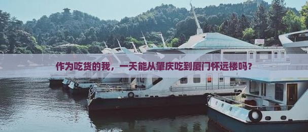 作为吃货的我，一天能从肇庆吃到厦门怀远楼吗？