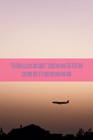 马鞍山出发厦门鼓浪屿五日游攻略及行程安排详解