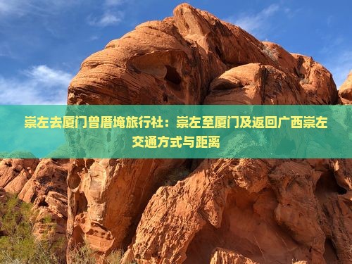 崇左去厦门曾厝埯旅行社：崇左至厦门及返回广西崇左交通方式与距离