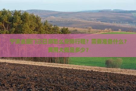 宁波去厦门三日游怎么安排行程？需要准备什么？费用大概是多少？