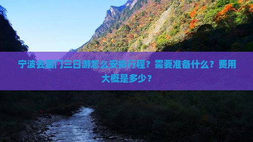 宁波去厦门三日游怎么安排行程？需要准备什么？费用大概是多少？