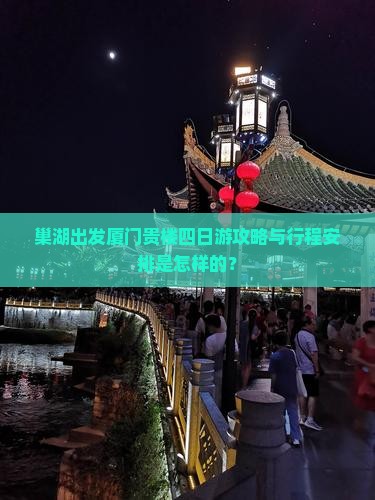 巢湖出发厦门贵楼四日游攻略与行程安排是怎样的？