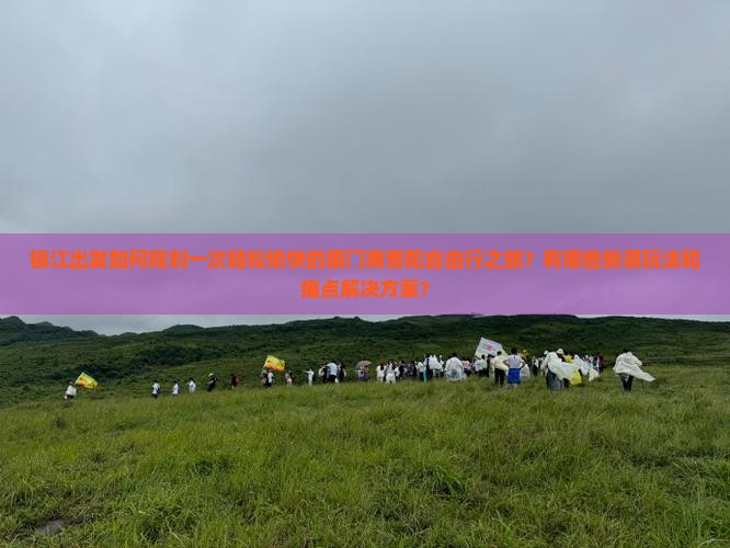 镇江出发如何规划一次轻松愉快的厦门南普陀自由行之旅？有哪些新潮玩法和痛点解决方案？