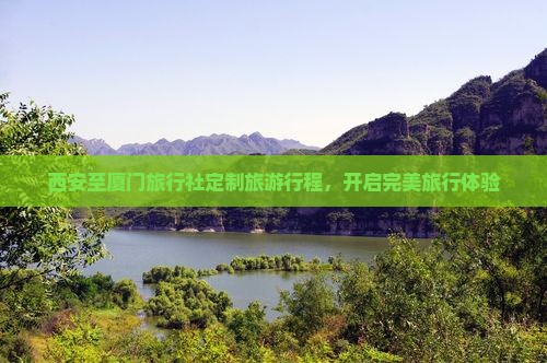 西安至厦门旅行社定制旅游行程，开启完美旅行体验