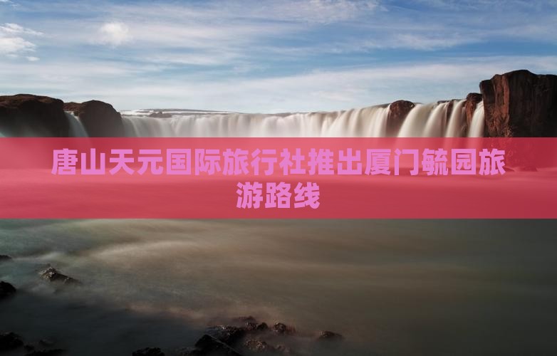 唐山天元国际旅行社推出厦门毓园旅游路线