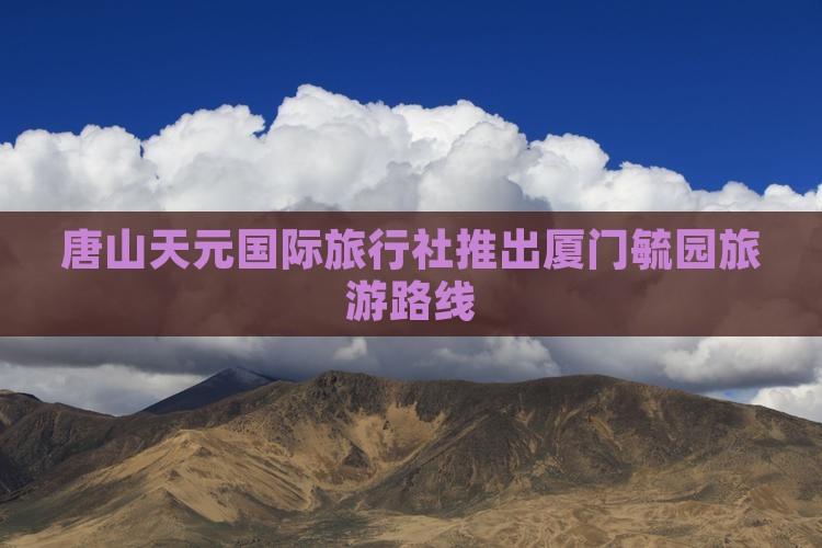 唐山天元国际旅行社推出厦门毓园旅游路线