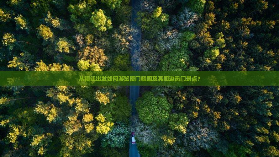 从镇江出发如何游览厦门毓园及其周边热门景点？