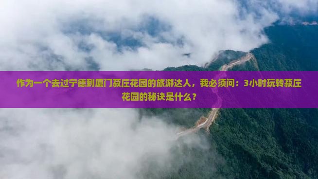 作为一个去过宁德到厦门菽庄花园的旅游达人，我必须问：3小时玩转菽庄花园的秘诀是什么？
