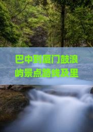 巴中到厦门鼓浪屿景点路线及里程时间、机票与汽车票信息