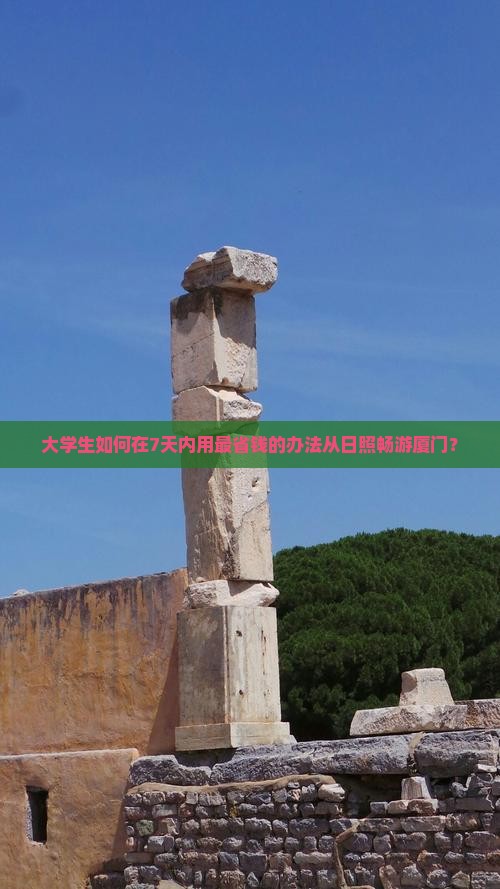 大学生如何在7天内用最省钱的办法从日照畅游厦门？