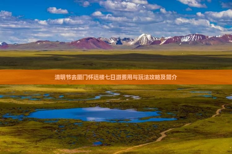 清明节去厦门怀远楼七日游费用与玩法攻略及简介