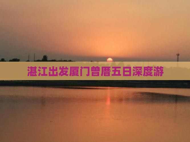 湛江出发厦门曾厝五日深度游