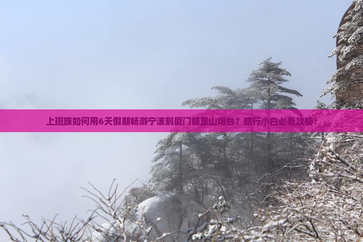 上班族如何用6天假期畅游宁波到厦门胡里山炮台？旅行小白必看攻略！