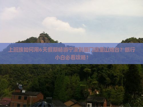 上班族如何用6天假期畅游宁波到厦门胡里山炮台？旅行小白必看攻略！
