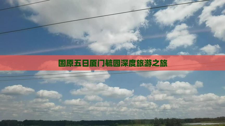 固原五日厦门毓园深度旅游之旅