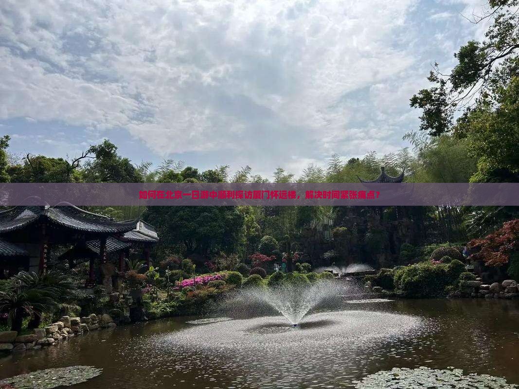 如何在北京一日游中顺利探访厦门怀远楼，解决时间紧张痛点？