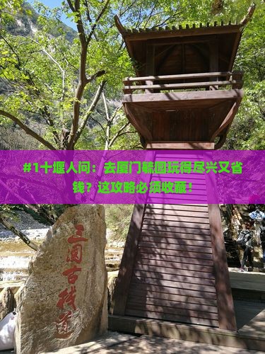 #1十堰人问：去厦门毓园玩得尽兴又省钱？这攻略必须收藏！