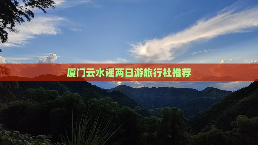 厦门云水谣两日游旅行社推荐