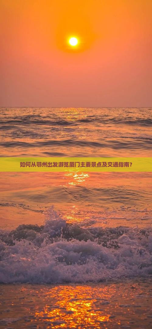 如何从鄂州出发游览厦门主要景点及交通指南？