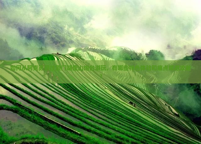 如何从阿克苏前往厦门胡里山炮台游玩，有哪些特色体验和痛点规避攻略？