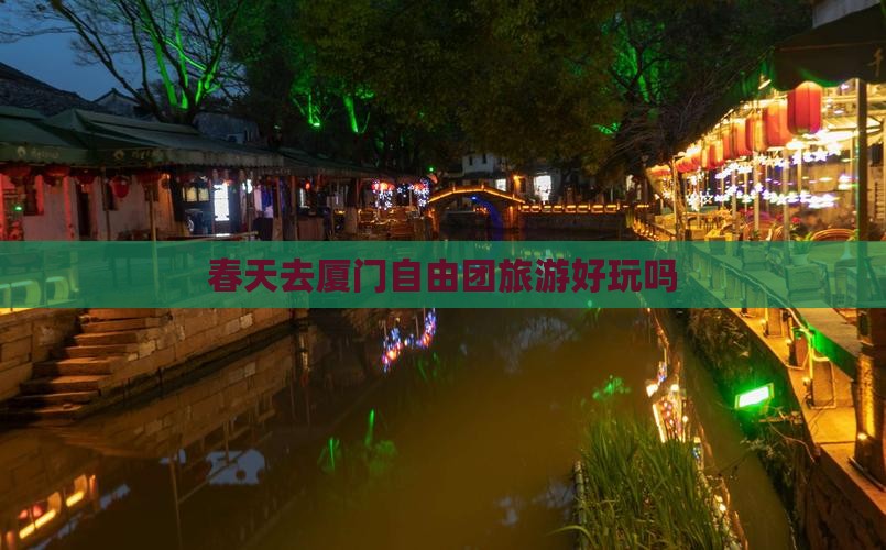 春天去厦门自由团旅游好玩吗
