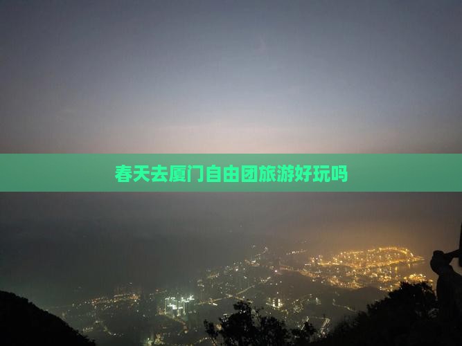 春天去厦门自由团旅游好玩吗