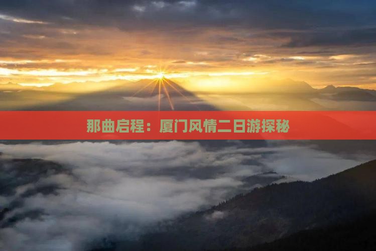 那曲启程：厦门风情二日游探秘