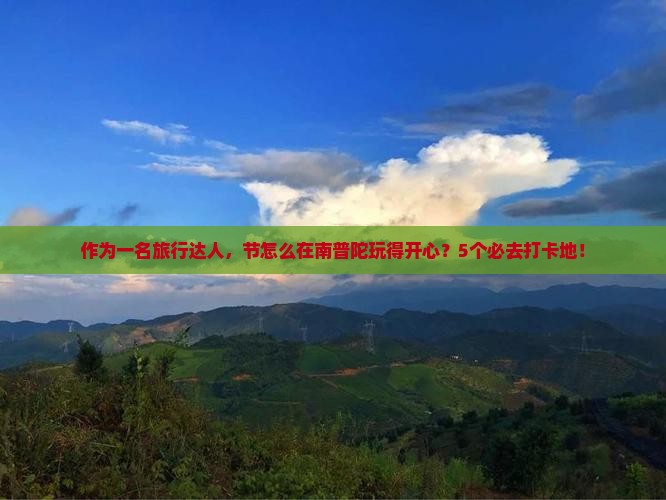 作为一名旅行达人，节怎么在南普陀玩得开心？5个必去打卡地！