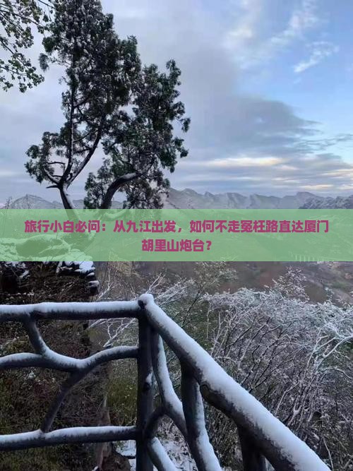 旅行小白必问：从九江出发，如何不走冤枉路直达厦门胡里山炮台？