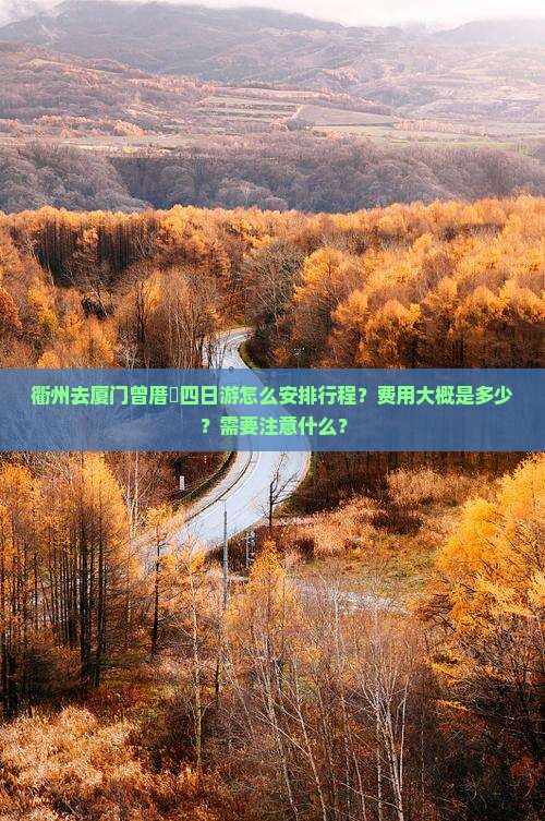 衢州去厦门曾厝垵四日游怎么安排行程？费用大概是多少？需要注意什么？