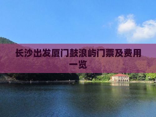 长沙出发厦门鼓浪屿门票及费用一览