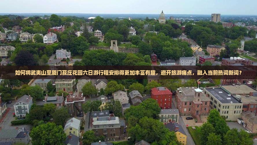 如何将武夷山至厦门菽庄花园六日游行程安排得更加丰富有趣，避开旅游痛点，融入当前热词新词？