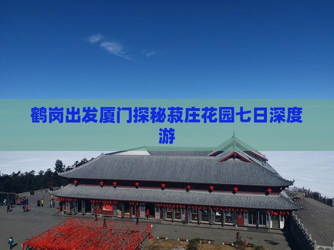 鹤岗出发厦门探秘菽庄花园七日深度游
