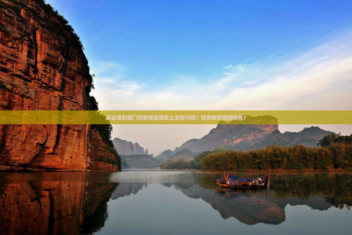 连云港到厦门和贵楼旅游怎么安排行程？和贵楼有哪些特色？