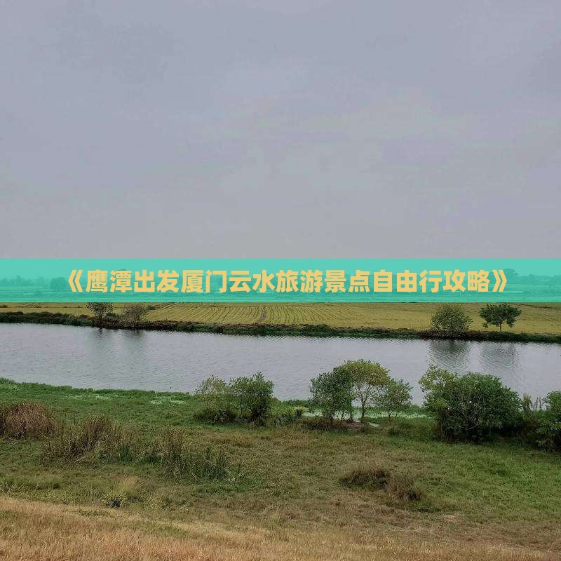 《鹰潭出发厦门云水旅游景点自由行攻略》
