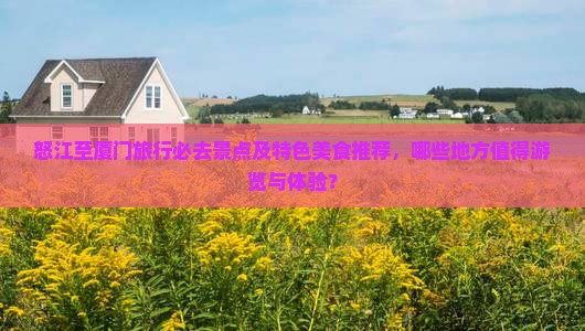 怒江至厦门旅行必去景点及特色美食推荐，哪些地方值得游览与体验？