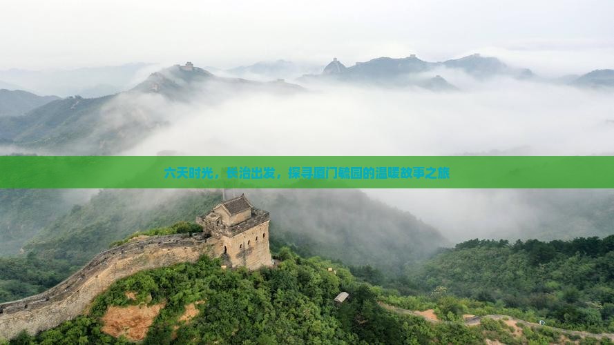 六天时光，长治出发，探寻厦门毓园的温暖故事之旅