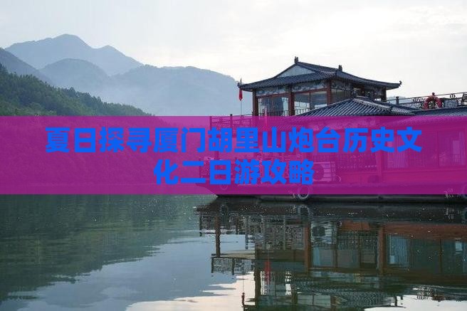 夏日探寻厦门胡里山炮台历史文化二日游攻略