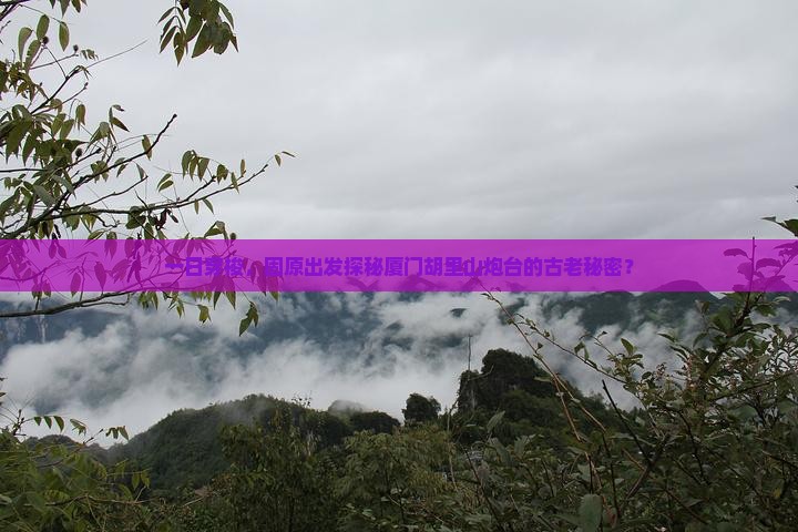 一日穿梭，固原出发探秘厦门胡里山炮台的古老秘密？