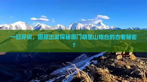 一日穿梭，固原出发探秘厦门胡里山炮台的古老秘密？