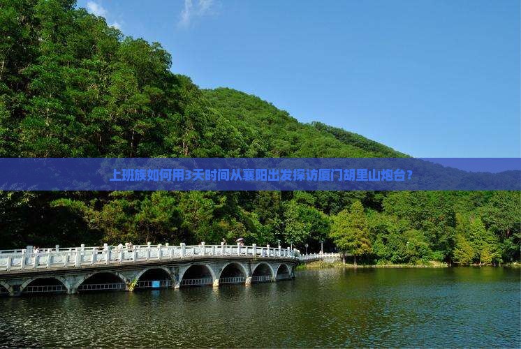 上班族如何用3天时间从襄阳出发探访厦门胡里山炮台？