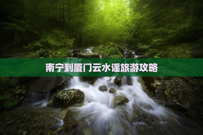 南宁到厦门云水谣旅游攻略