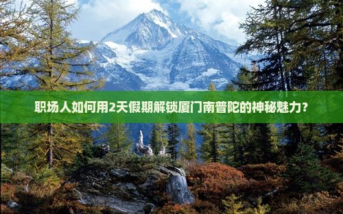 职场人如何用2天假期解锁厦门南普陀的神秘魅力？