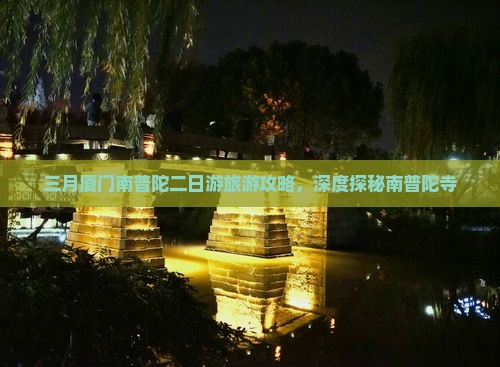 三月厦门南普陀二日游旅游攻略，深度探秘南普陀寺