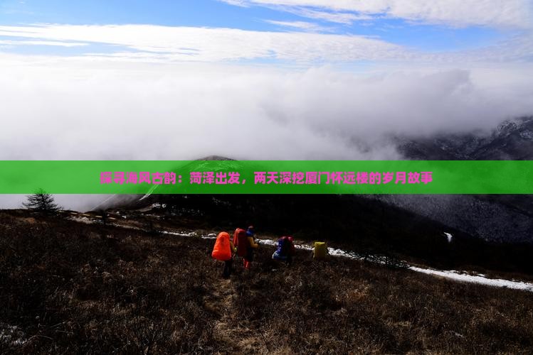 探寻海风古韵：菏泽出发，两天深挖厦门怀远楼的岁月故事