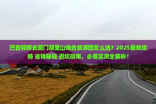 巴音郭楞去厦门胡里山炮台大型旅游团